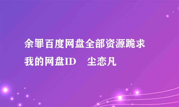 余罪百度网盘全部资源跪求 我的网盘ID葒尘恋凡