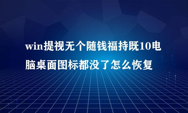 win提视无个随钱福持既10电脑桌面图标都没了怎么恢复