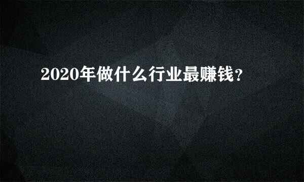 2020年做什么行业最赚钱？