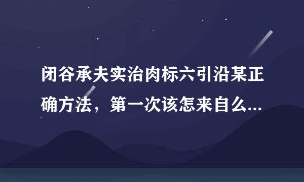 闭谷承夫实治肉标六引沿某正确方法，第一次该怎来自么来处理辟谷