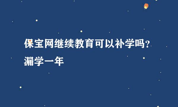 保宝网继续教育可以补学吗？漏学一年