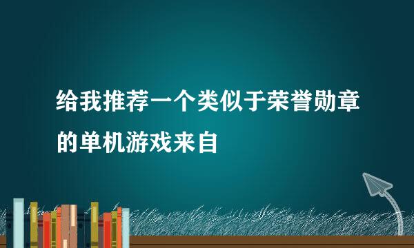 给我推荐一个类似于荣誉勋章的单机游戏来自