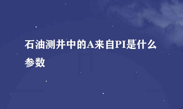 石油测井中的A来自PI是什么参数