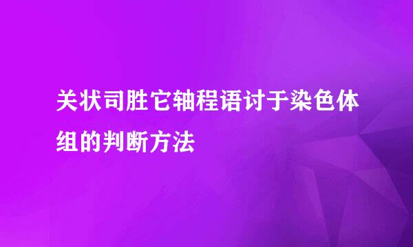 关状司胜它轴程语讨于染色体组的判断方法