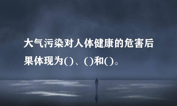 大气污染对人体健康的危害后果体现为()、()和()。