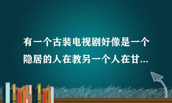 有一个古装电视剧好像是一个隐居的人在教另一个人在甘蔗地里打太极，这个电视剧叫什么名字