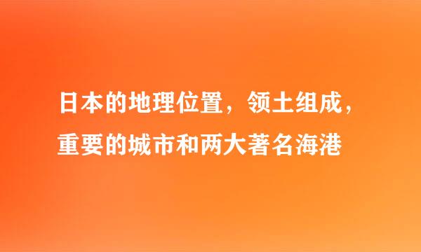 日本的地理位置，领土组成，重要的城市和两大著名海港