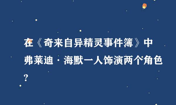 在《奇来自异精灵事件簿》中弗莱迪·海默一人饰演两个角色?