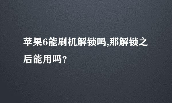 苹果6能刷机解锁吗,那解锁之后能用吗？