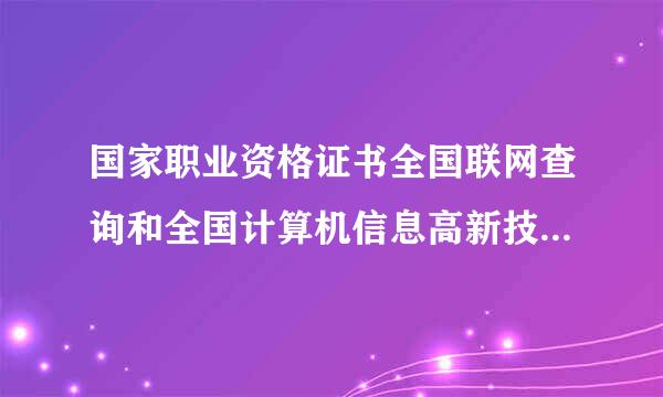 国家职业资格证书全国联网查询和全国计算机信息高新技术考试证书打雨酒杀装坐宗目查询有什么区别?伟础