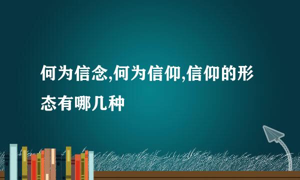 何为信念,何为信仰,信仰的形态有哪几种