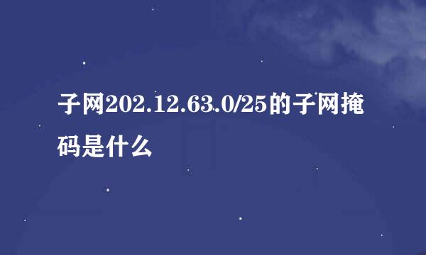 子网202.12.63.0/25的子网掩码是什么