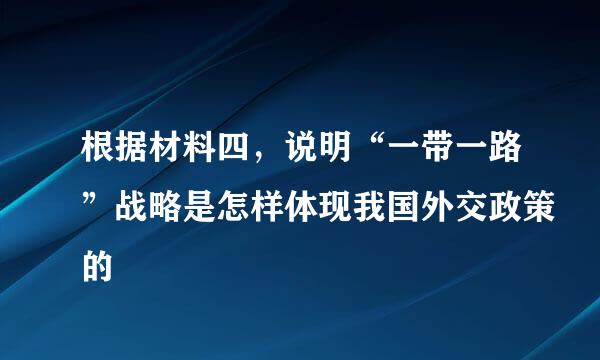 根据材料四，说明“一带一路”战略是怎样体现我国外交政策的