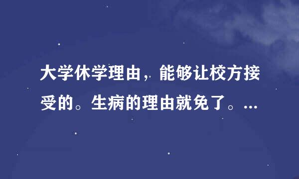 大学休学理由，能够让校方接受的。生病的理由就免了。谢谢了！