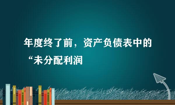 年度终了前，资产负债表中的“未分配利润