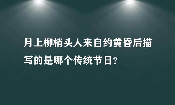 月上柳梢头人来自约黄昏后描写的是哪个传统节日？