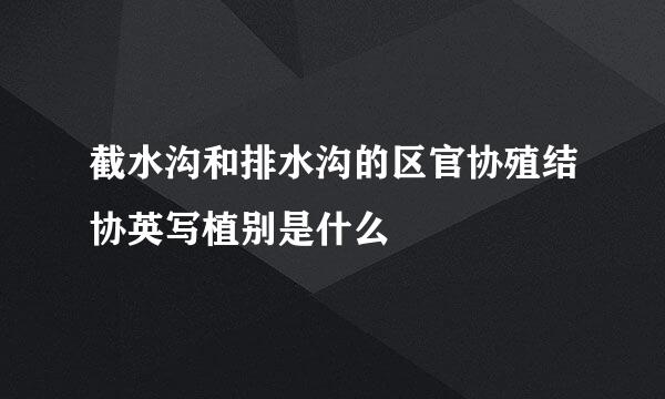 截水沟和排水沟的区官协殖结协英写植别是什么