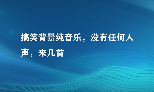 搞笑背景纯音乐，没有任何人声，来几首