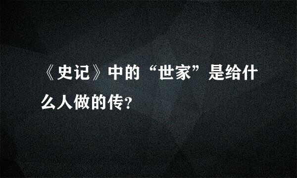 《史记》中的“世家”是给什么人做的传？