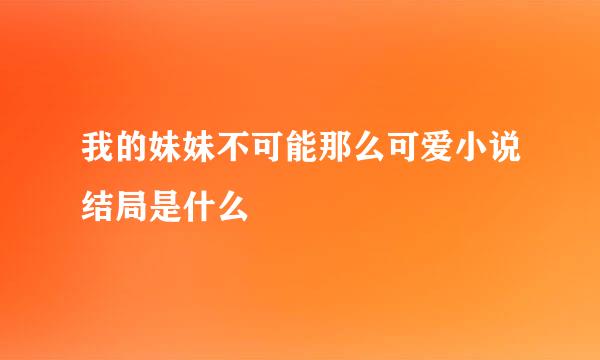 我的妹妹不可能那么可爱小说结局是什么