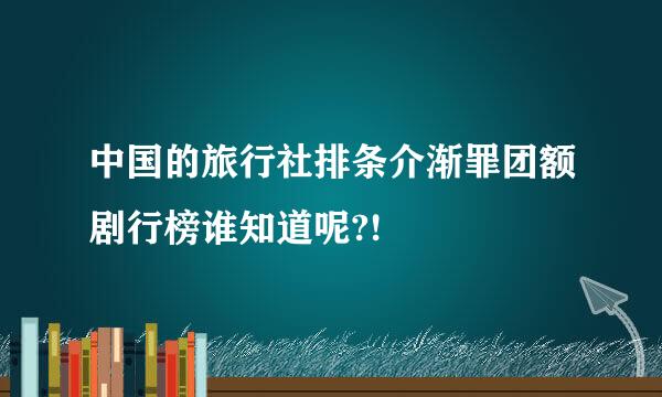 中国的旅行社排条介渐罪团额剧行榜谁知道呢?!