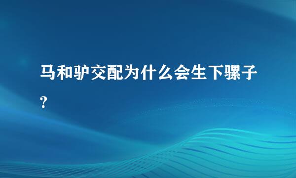 马和驴交配为什么会生下骡子?