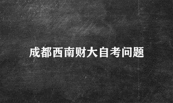 成都西南财大自考问题