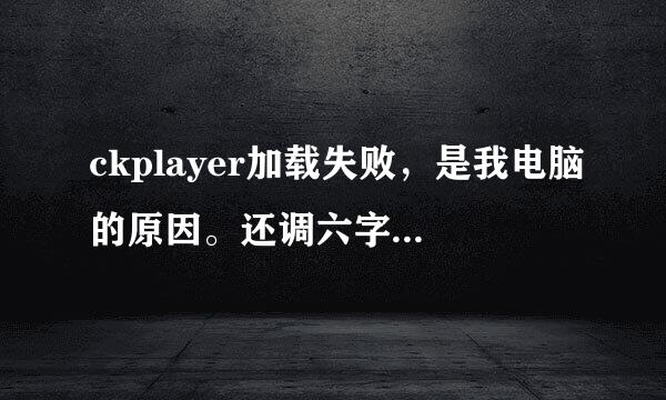 ckplayer加载失败，是我电脑的原因。还调六字够量四宗是网站的问题