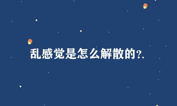 乱感觉是怎么解散的？