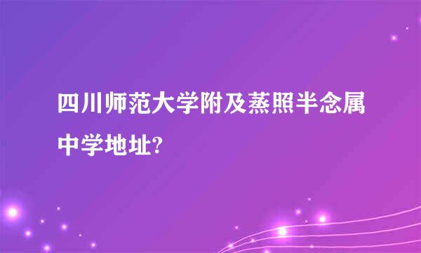 四川师范大学附及蒸照半念属中学地址?