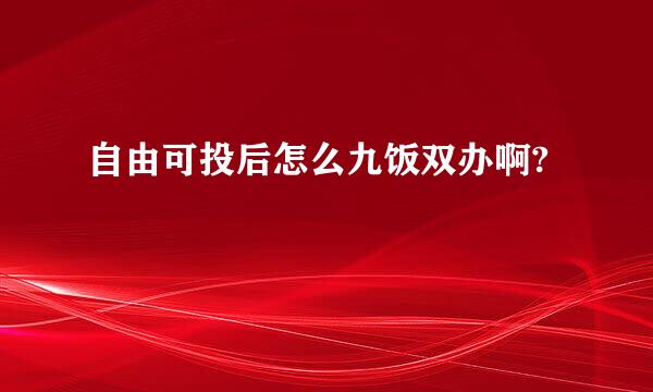 自由可投后怎么九饭双办啊?