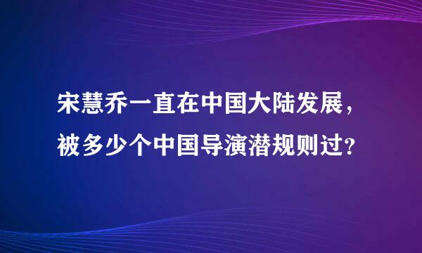 宋慧乔一直在中国大陆发展，被多少个中国导演潜规则过？