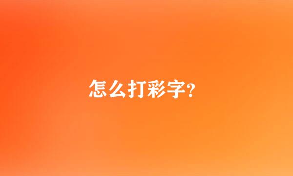 怎么打彩字？