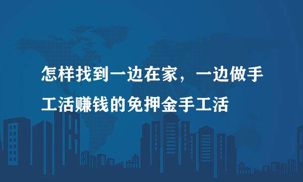 怎样找到一边在家，一边做手工活赚钱的免押金手工活