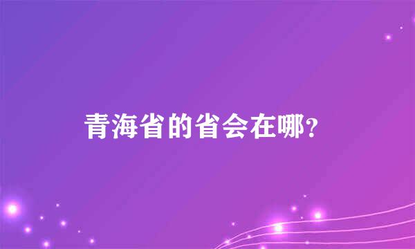 青海省的省会在哪？