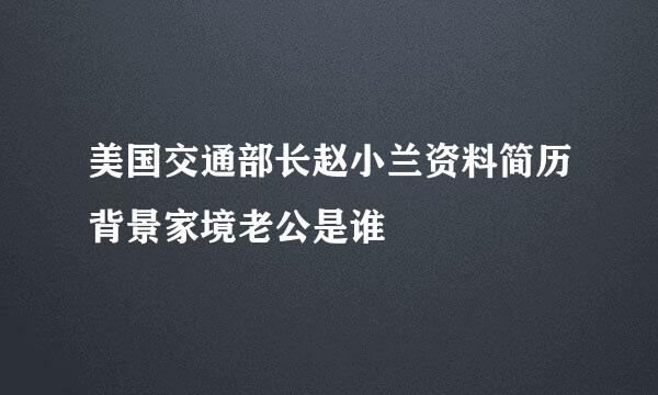 美国交通部长赵小兰资料简历背景家境老公是谁