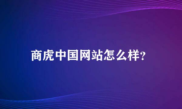 商虎中国网站怎么样？