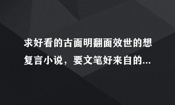 求好看的古面明翻面效世的想复言小说，要文笔好来自的，不要虐，可以搞笑