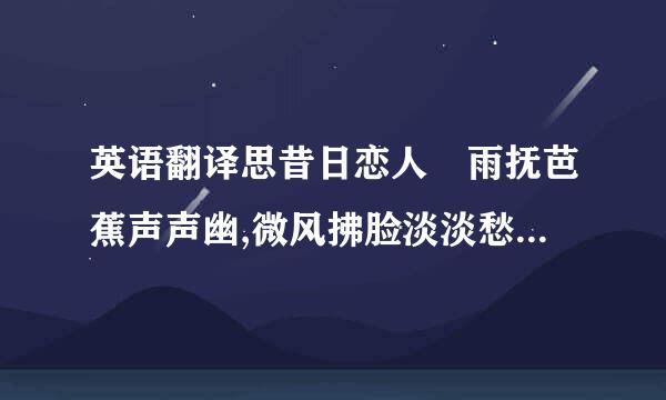 英语翻译思昔日恋人 雨抚芭蕉声声幽,微风拂脸淡淡愁.光阴似箭月如梭,伊人别去一春...