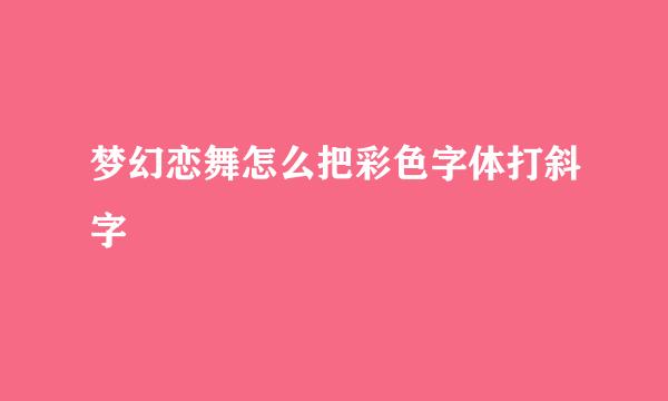 梦幻恋舞怎么把彩色字体打斜字