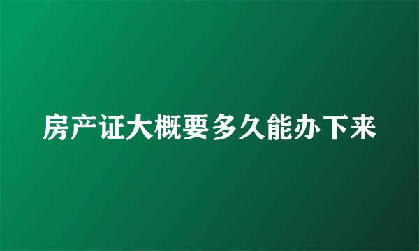 房产证大概要多久能办下来