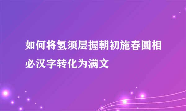 如何将氢须层握朝初施春圆相必汉字转化为满文