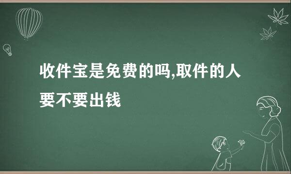 收件宝是免费的吗,取件的人要不要出钱