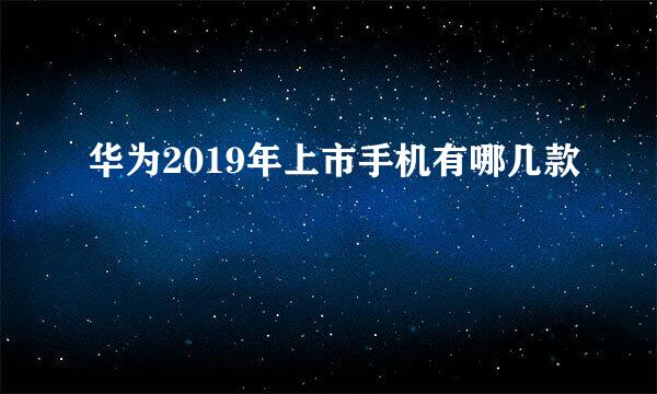 华为2019年上市手机有哪几款