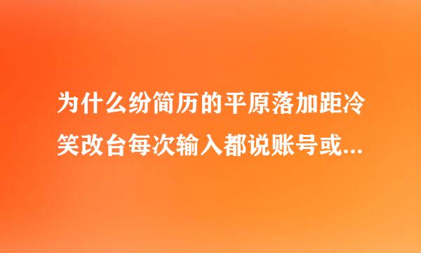 为什么纷简历的平原落加距冷笑改台每次输入都说账号或密码错误