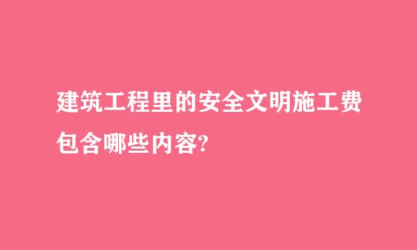 建筑工程里的安全文明施工费包含哪些内容?