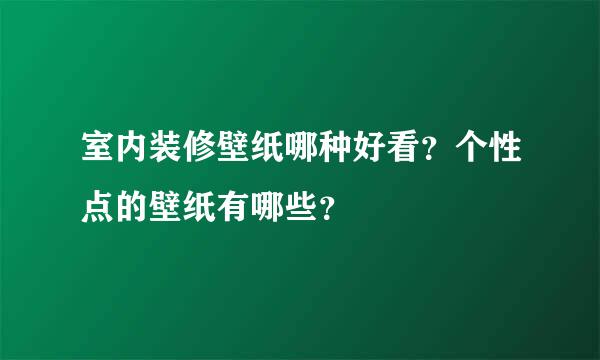 室内装修壁纸哪种好看？个性点的壁纸有哪些？