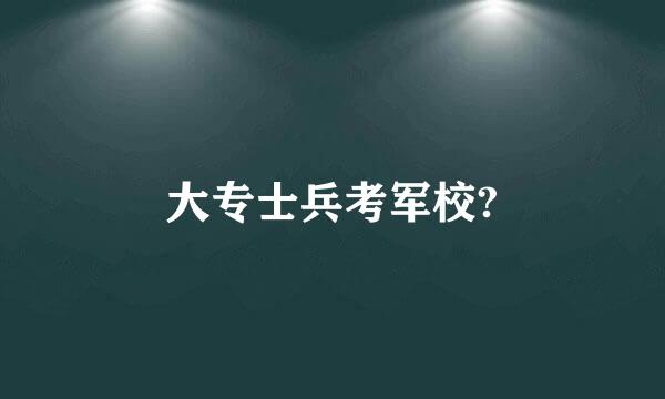 大专士兵考军校?