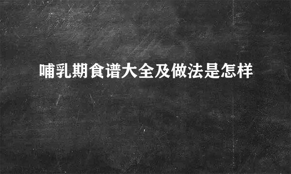 哺乳期食谱大全及做法是怎样