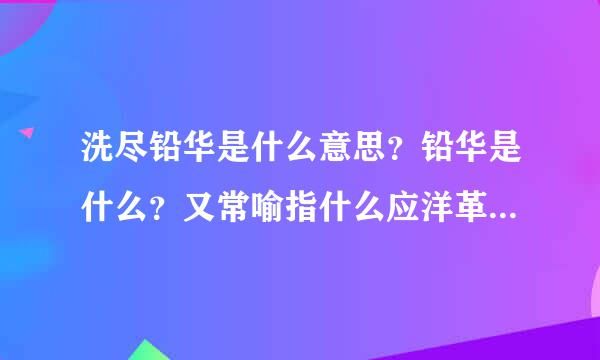 洗尽铅华是什么意思？铅华是什么？又常喻指什么应洋革众图析调微气承战？